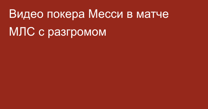 Видео покера Месси в матче МЛС с разгромом