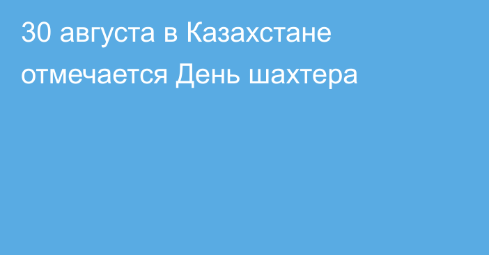 30 августа в Казахстане отмечается День шахтера