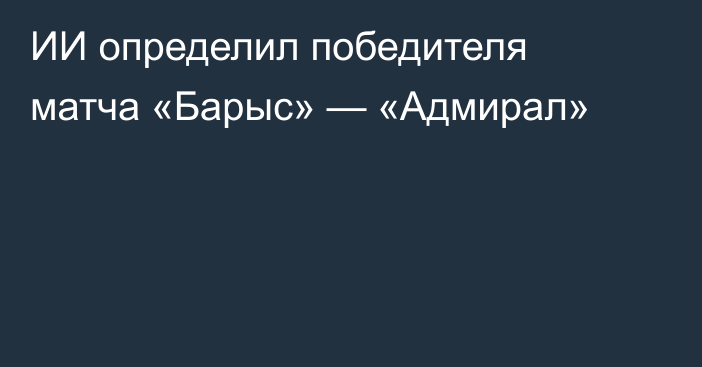 ИИ определил победителя матча «Барыс» — «Адмирал»