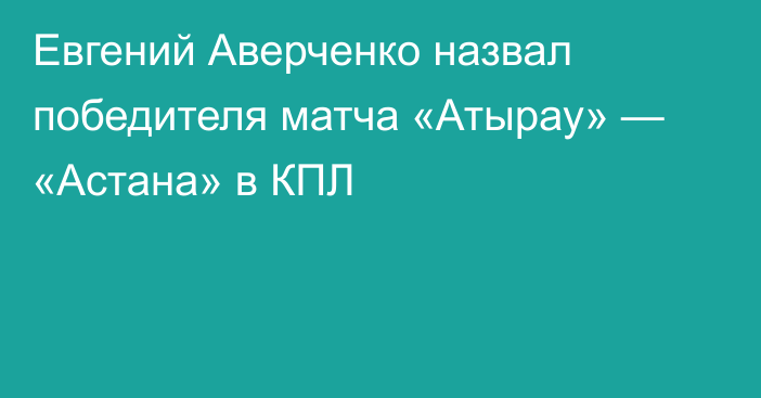 Евгений Аверченко назвал победителя матча «Атырау» — «Астана» в КПЛ