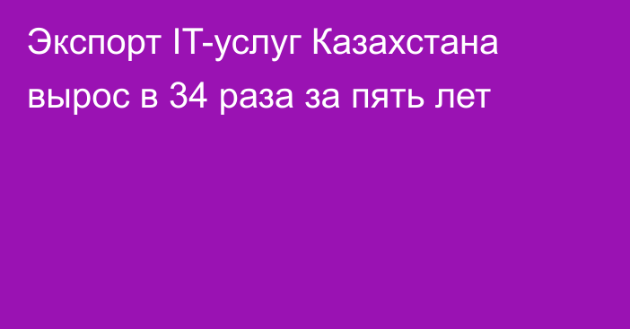 Экспорт IT-услуг Казахстана вырос в 34 раза за пять лет