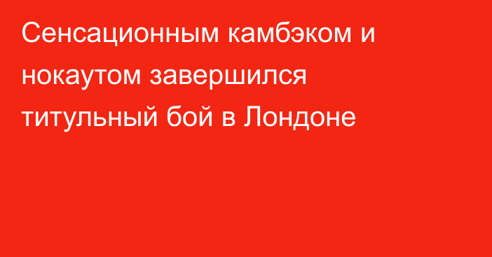 Сенсационным камбэком и нокаутом завершился титульный бой в Лондоне