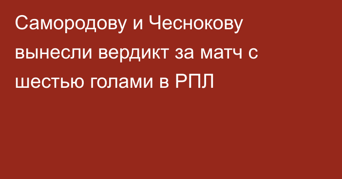 Самородову и Чеснокову вынесли вердикт за матч с шестью голами в РПЛ