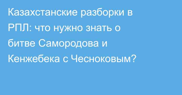 Казахстанские разборки в РПЛ: что нужно знать о битве Самородова и Кенжебека с Чесноковым?