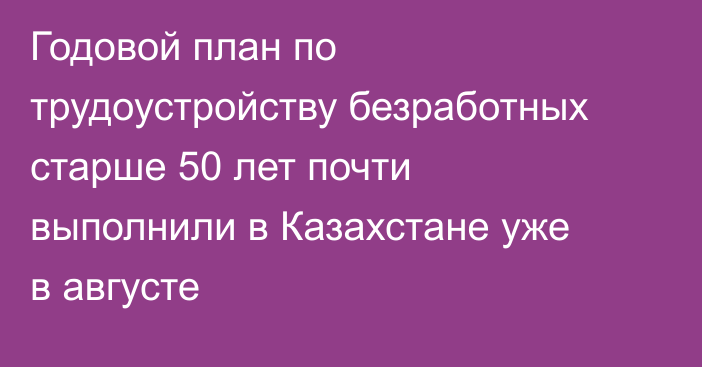 Годовой план по трудоустройству безработных старше 50 лет почти выполнили в Казахстане уже в августе