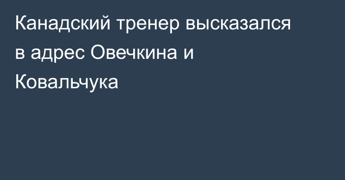 Канадский тренер высказался в адрес Овечкина и Ковальчука