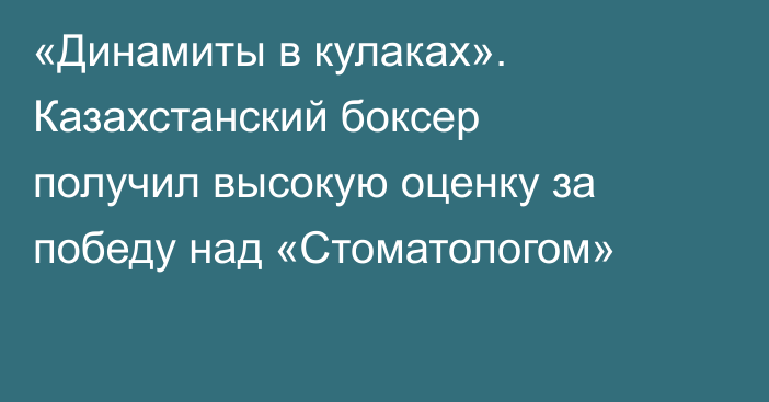 «Динамиты в кулаках». Казахстанский боксер получил высокую оценку за победу над «Стоматологом»
