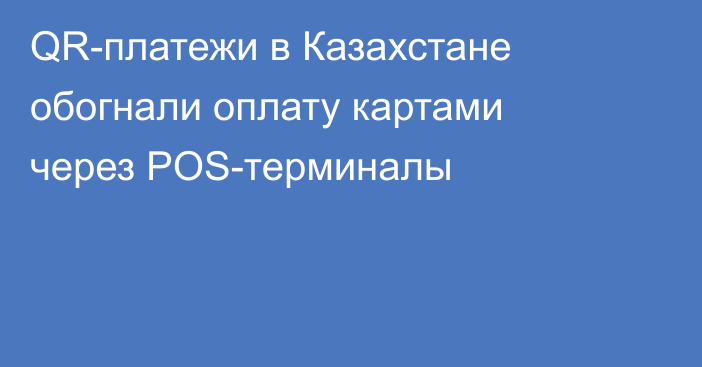 QR-платежи в Казахстане обогнали оплату картами через POS-терминалы
