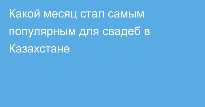 Какой месяц стал самым популярным для свадеб в Казахстане