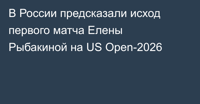 В России предсказали исход первого матча Елены Рыбакиной на US Open-2026