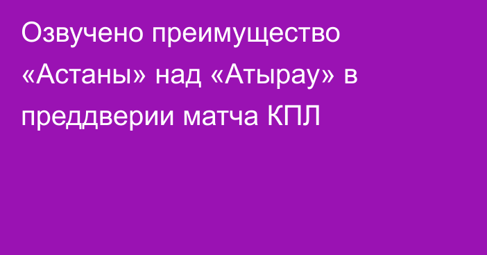 Озвучено преимущество «Астаны» над «Атырау» в преддверии матча КПЛ