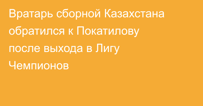 Вратарь сборной Казахстана обратился к Покатилову после выхода в Лигу Чемпионов