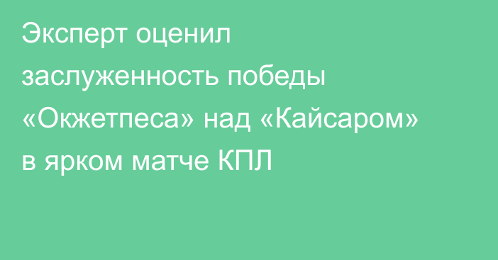 Эксперт оценил заслуженность победы «Окжетпеса» над «Кайсаром» в ярком матче КПЛ