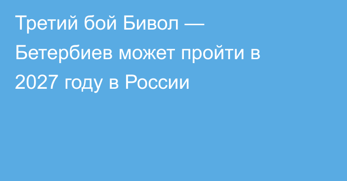 Третий бой Бивол — Бетербиев может пройти в 2027 году в России