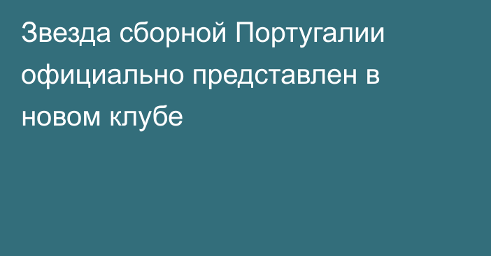 Звезда сборной Португалии официально представлен в новом клубе