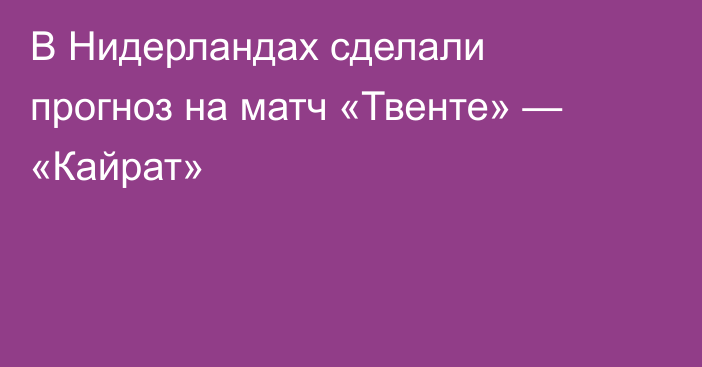 В Нидерландах сделали прогноз на матч «Твенте» — «Кайрат»