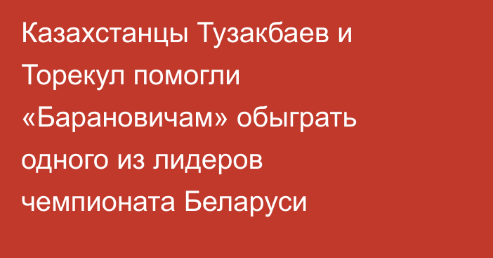 Казахстанцы Тузакбаев и Торекул помогли «Барановичам» обыграть одного из лидеров чемпионата Беларуси