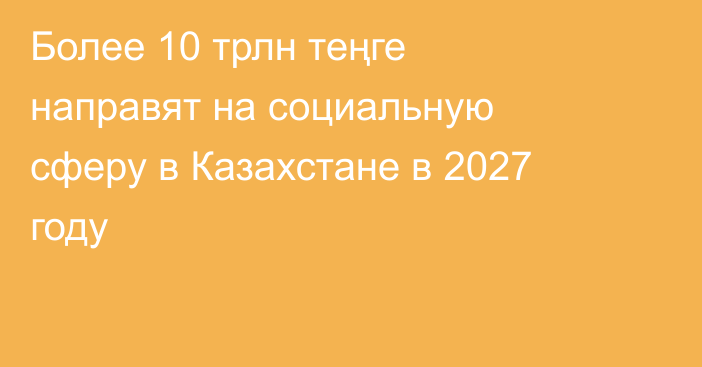 Более 10 трлн теңге направят на социальную сферу в Казахстане в 2027 году
