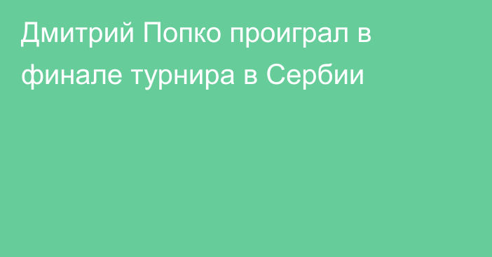 Дмитрий Попко проиграл в финале турнира в Сербии