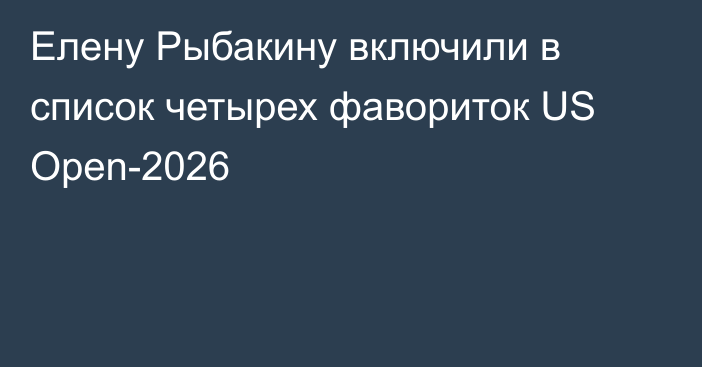 Елену Рыбакину включили в список четырех фавориток US Open-2026
