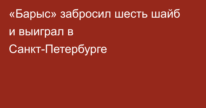 «Барыс» забросил шесть шайб и выиграл в Санкт-Петербурге