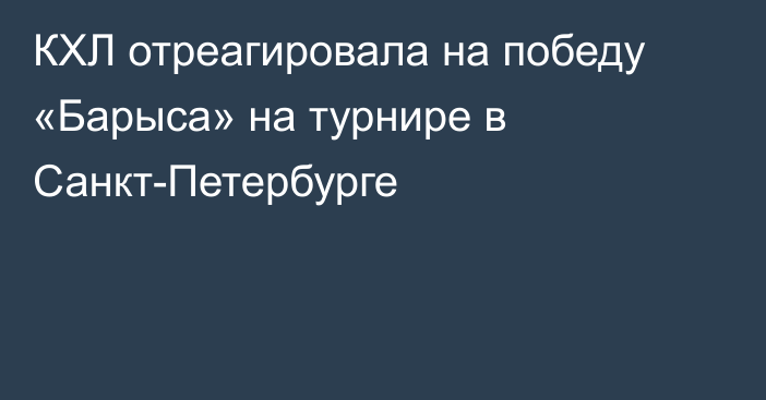 КХЛ отреагировала на победу «Барыса» на турнире в Санкт-Петербурге