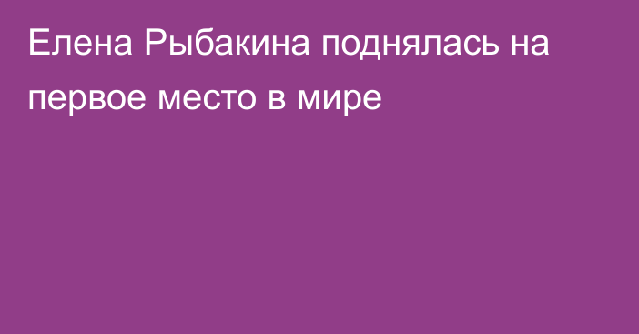 Елена Рыбакина поднялась на первое место в мире