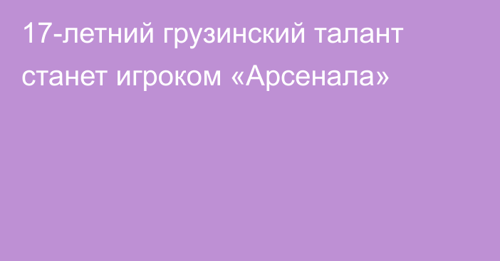 17-летний грузинский талант станет игроком «Арсенала»