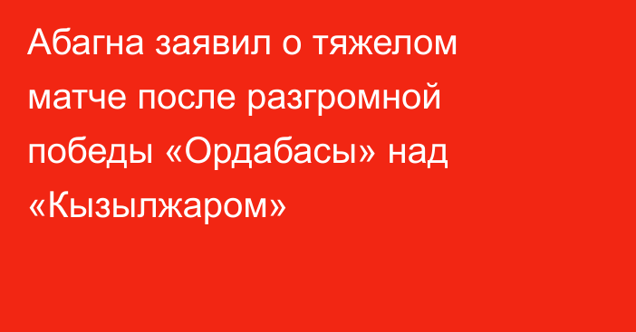 Абагна заявил о тяжелом матче после разгромной победы «Ордабасы» над «Кызылжаром»