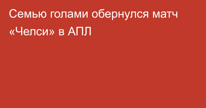 Семью голами обернулся матч «Челси» в АПЛ