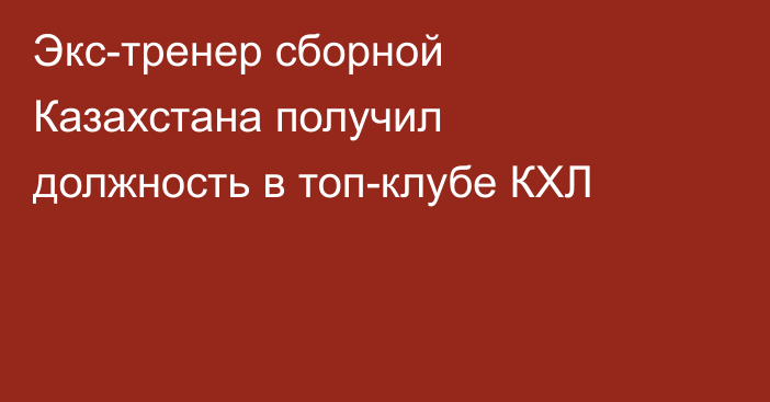 Экс-тренер сборной Казахстана получил должность в топ-клубе КХЛ