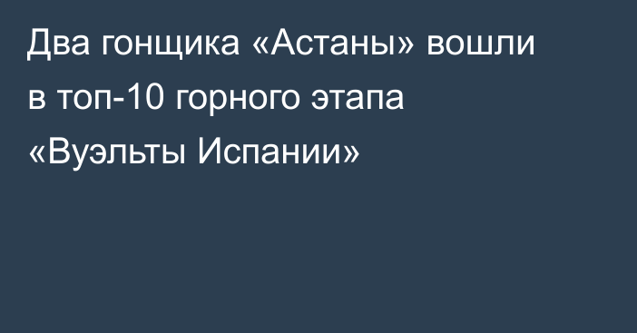 Два гонщика «Астаны» вошли в топ-10 горного этапа «Вуэльты Испании»