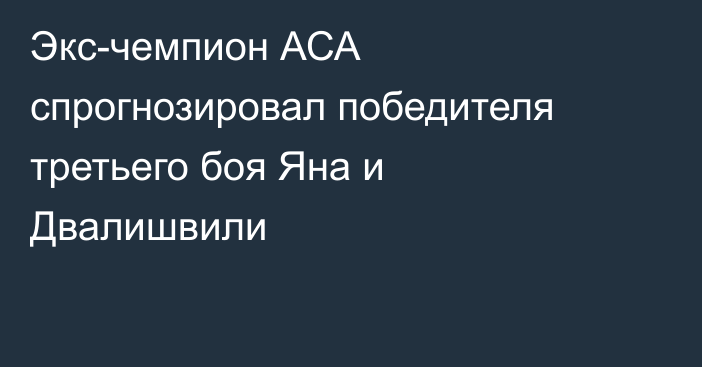Экс-чемпион АСА спрогнозировал победителя третьего боя Яна и Двалишвили