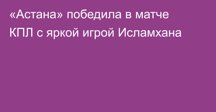 «Астана» победила в матче КПЛ с яркой игрой Исламхана