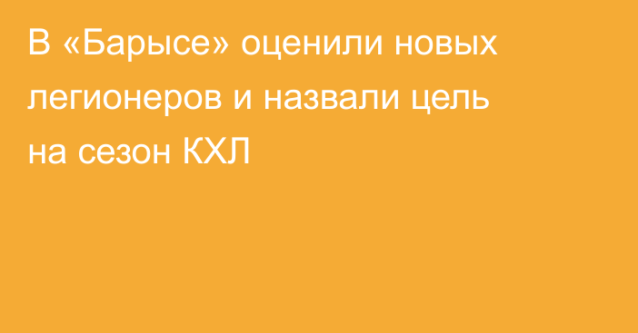 В «Барысе» оценили новых легионеров и назвали цель на сезон КХЛ
