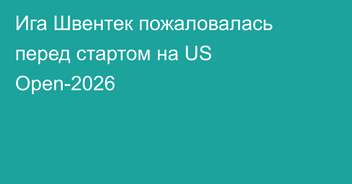 Ига Швентек пожаловалась перед стартом на US Open-2026