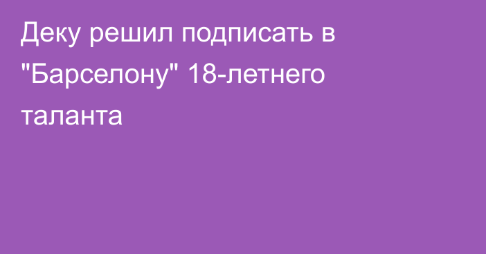 Деку решил подписать в 