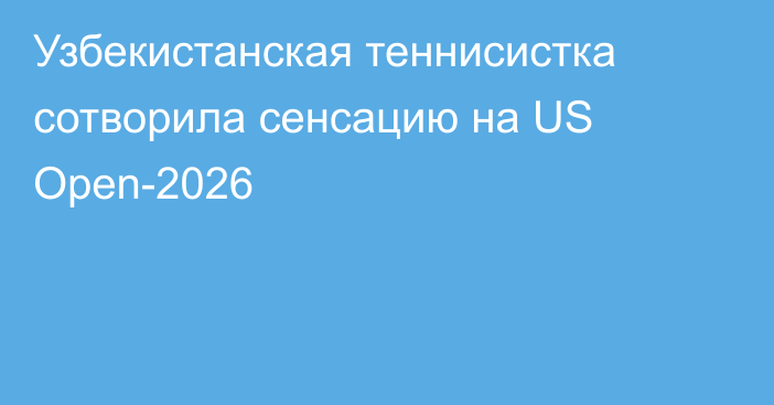 Узбекистанская теннисистка сотворила сенсацию на US Open-2026