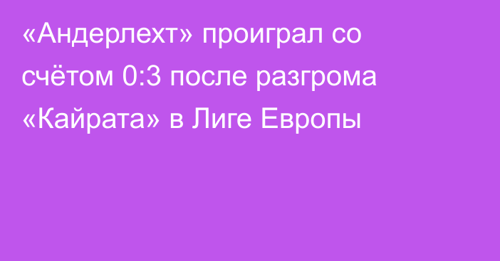 «Андерлехт» проиграл со счётом 0:3 после разгрома «Кайрата» в Лиге Европы