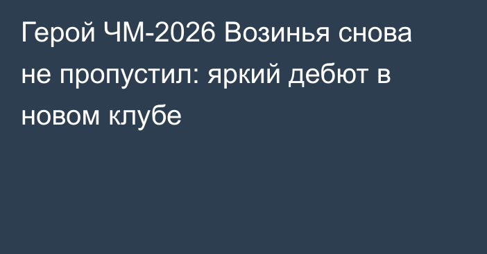Герой ЧМ-2026 Возинья снова не пропустил: яркий дебют в новом клубе