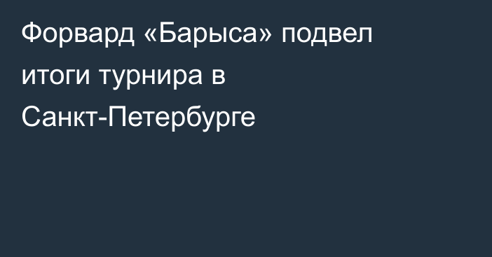 Форвард «Барыса» подвел итоги турнира в Санкт-Петербурге