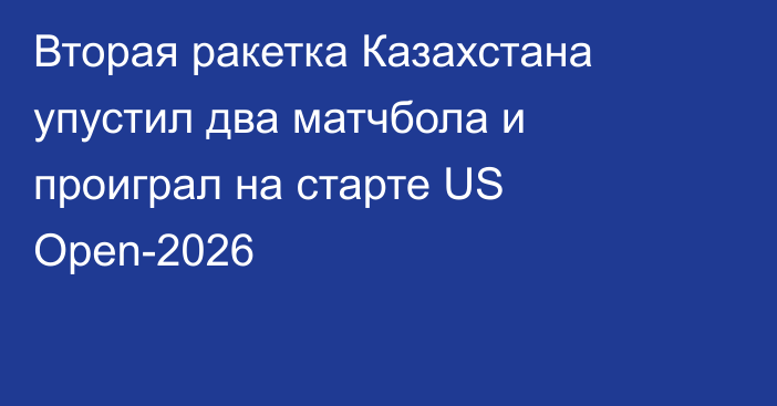 Вторая ракетка Казахстана упустил два матчбола и проиграл на старте US Open-2026
