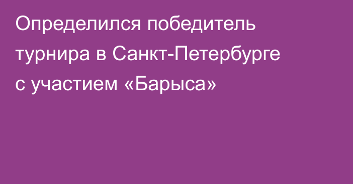 Определился победитель турнира в Санкт-Петербурге с участием «Барыса»
