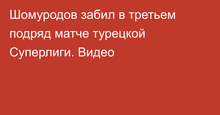 Шомуродов забил в третьем подряд матче турецкой Суперлиги. Видео