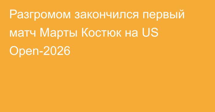 Разгромом закончился первый матч Марты Костюк на US Open-2026