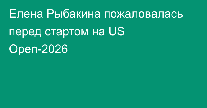 Елена Рыбакина пожаловалась перед стартом на US Open-2026