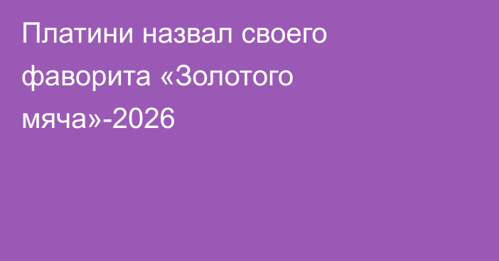 Платини назвал своего фаворита «Золотого мяча»-2026