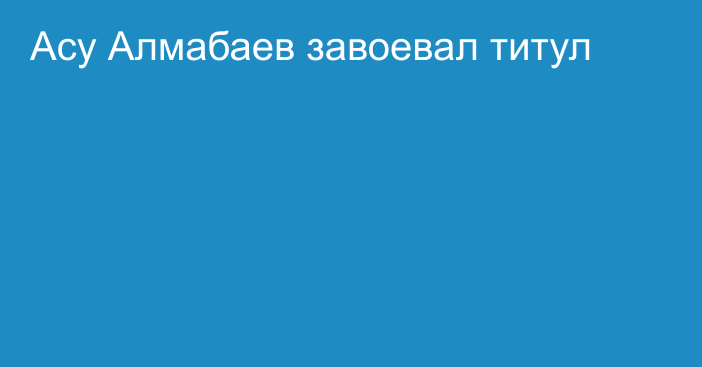 Асу Алмабаев завоевал титул