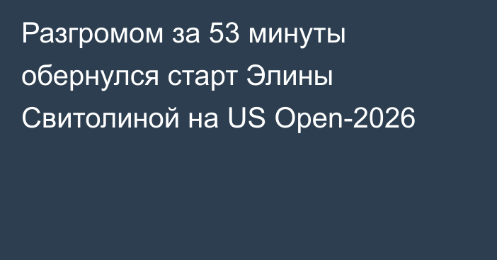 Разгромом за 53 минуты обернулся старт Элины Свитолиной на US Open-2026