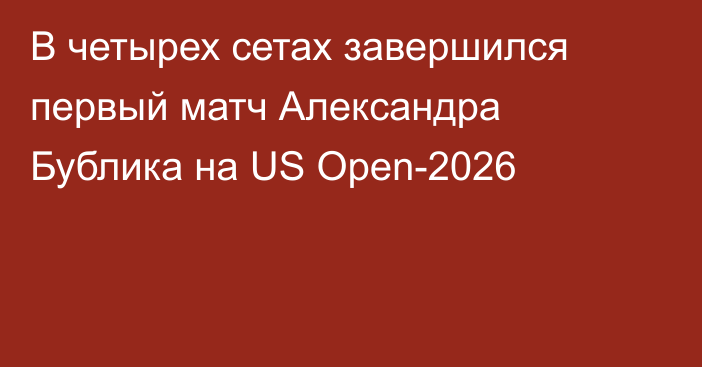 В четырех сетах завершился первый матч Александра Бублика на US Open-2026